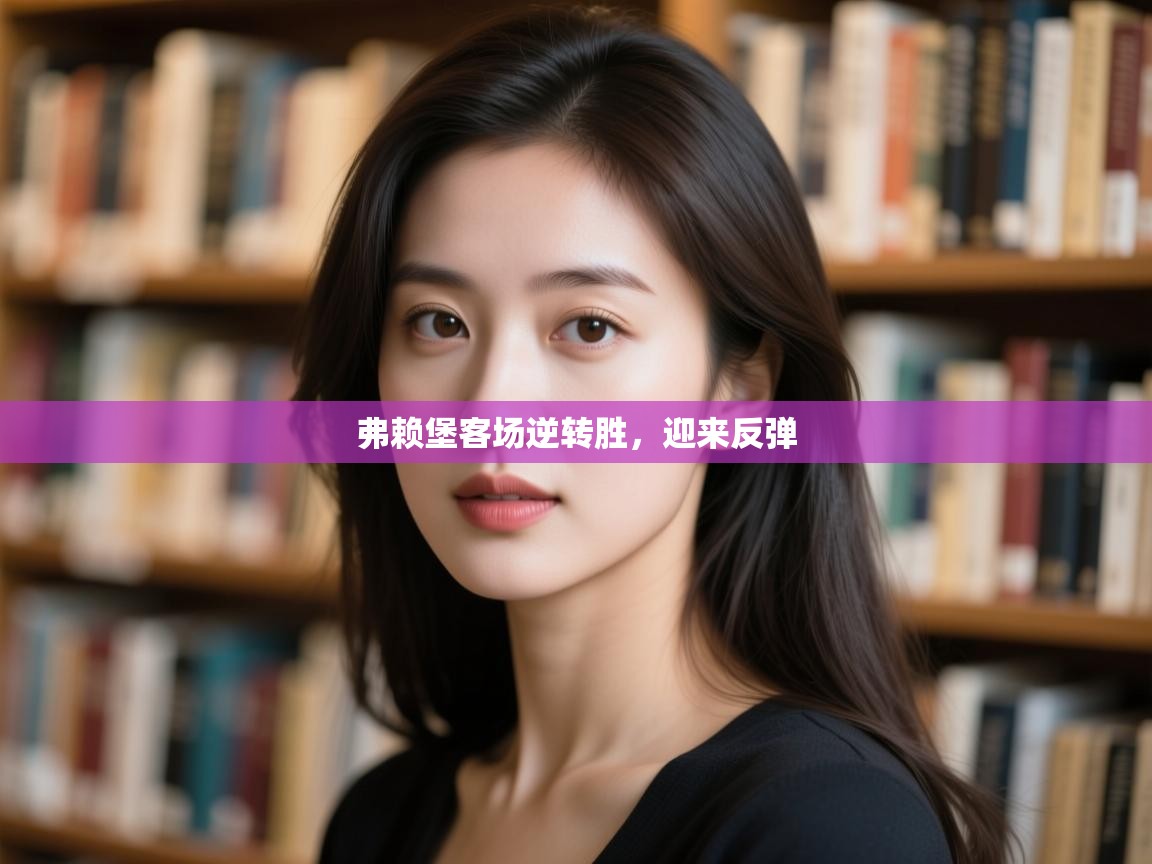 弗赖堡客场逆转胜，迎来反弹