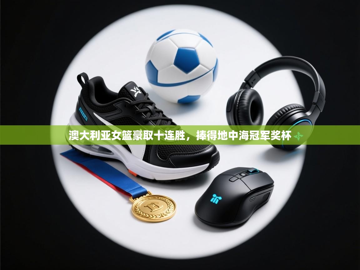 澳大利亚女篮豪取十连胜，捧得地中海冠军奖杯  第2张