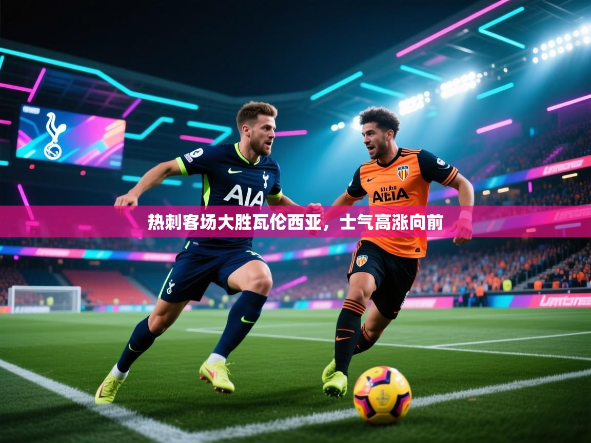 热刺客场大胜瓦伦西亚，士气高涨向前