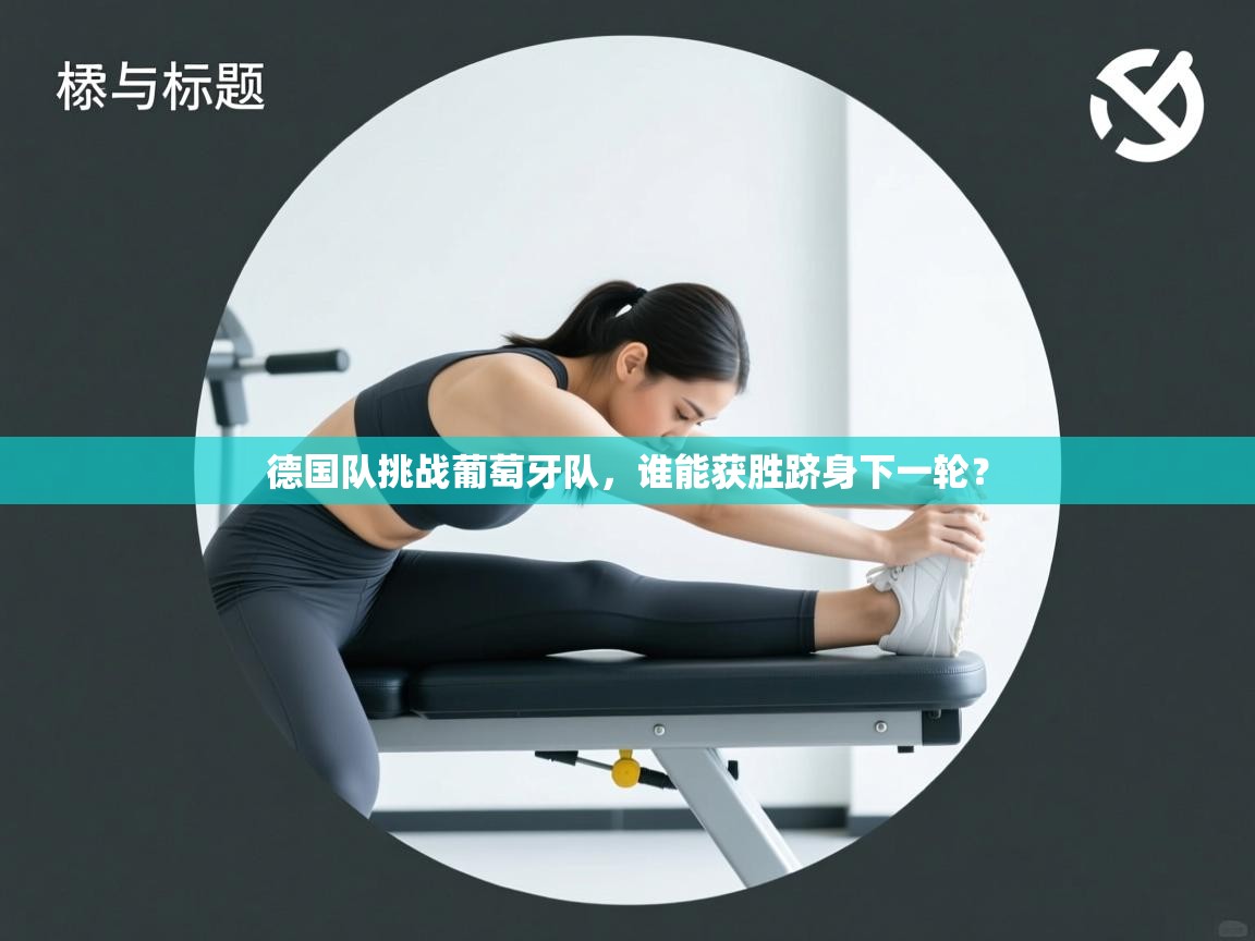 德国队挑战葡萄牙队，谁能获胜跻身下一轮？